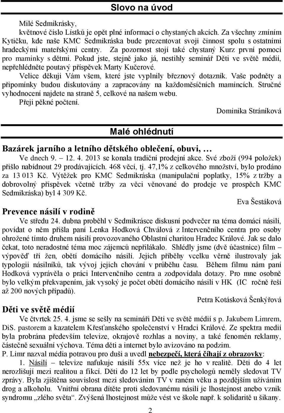 Za pozornost stojí také chystaný Kurz první pomoci pro maminky s dětmi. Pokud jste, stejně jako já, nestihly seminář Děti ve světě médií, nepřehlédněte poutavý příspěvek Marty Kučerové.