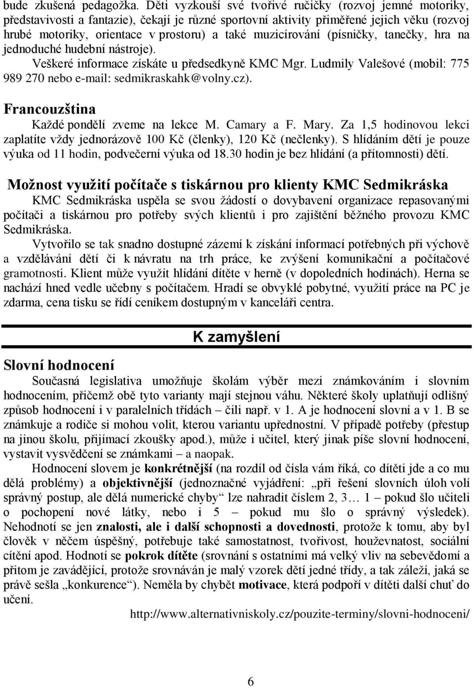 muzicírování (písničky, tanečky, hra na jednoduché hudební nástroje). Veškeré informace získáte u předsedkyně KMC Mgr. Ludmily Valešové (mobil: 775 989 270 nebo e-mail: sedmikraskahk@volny.cz).