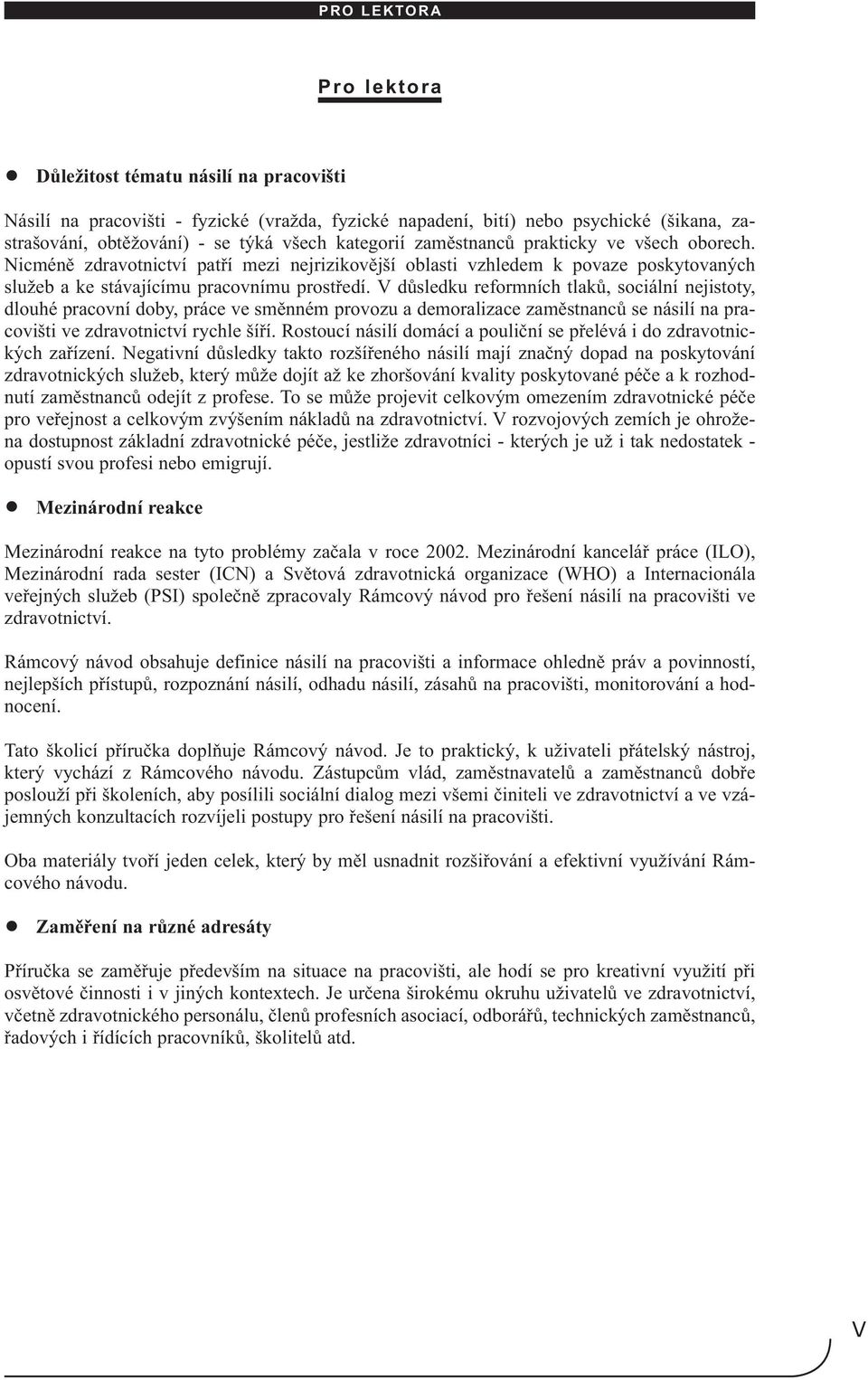 V důsledku reformních tlaků, sociální nejistoty, dlouhé pracovní doby, práce ve směnném provozu a demoralizace zaměstnanců se násilí na pracovišti ve zdravotnictví rychle šíří.