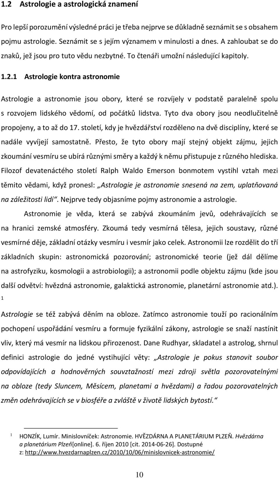 1 Astrologie kontra astronomie Astrologie a astronomie jsou obory, které se rozvíjely v podstatě paralelně spolu s rozvojem lidského vědomí, od počátků lidstva.