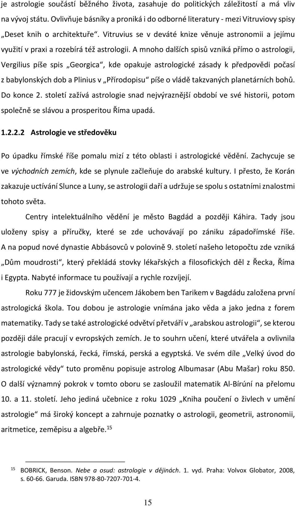 A mnoho dalších spisů vzniká přímo o astrologii, Vergilius píše spis Georgica, kde opakuje astrologické zásady k předpovědi počasí z babylonských dob a Plinius v Přírodopisu píše o vládě takzvaných