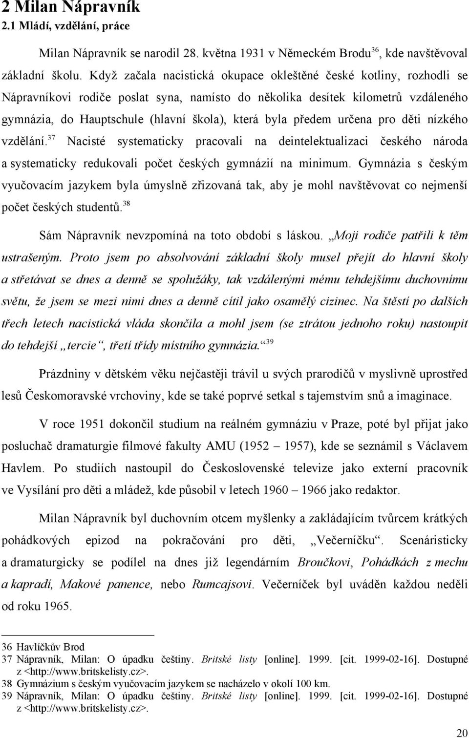 byla předem určena pro děti nízkého vzdělání. 37 Nacisté systematicky pracovali na deintelektualizaci českého národa a systematicky redukovali počet českých gymnázií na minimum.