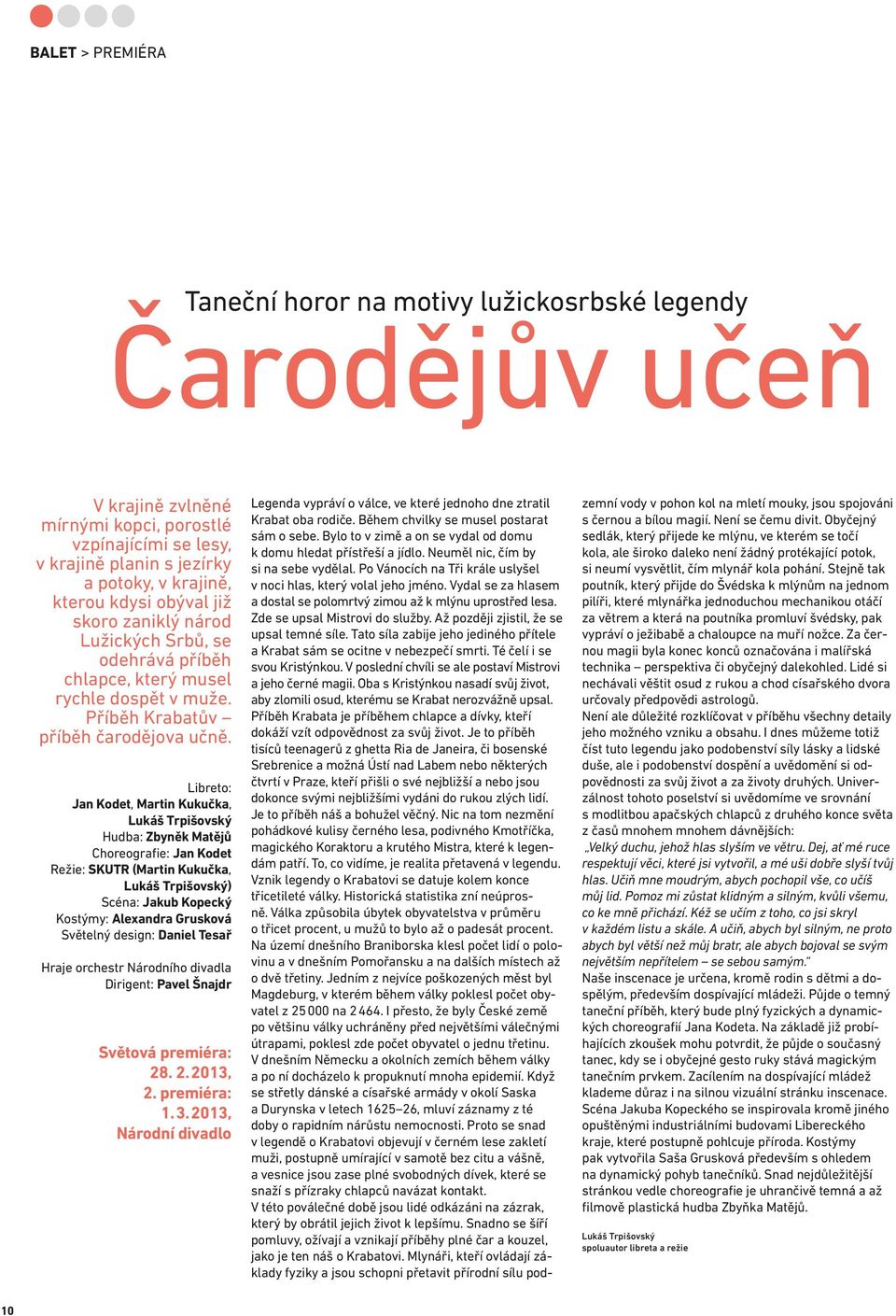 Libreto: Jan Kodet, Martin Kukučka, Lukáš Trpišovský Hudba: Zbyněk Matějů Choreografie: Jan Kodet Režie: SKUTR (Martin Kukučka, Lukáš Trpišovský) Scéna: Jakub Kopecký Kostýmy: Alexandra Grusková