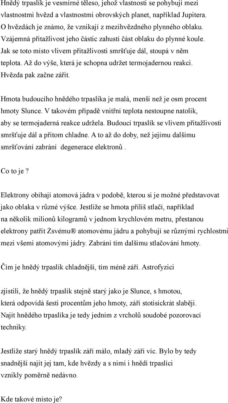 Jak se toto místo vlivem přitažlivosti smršťuje dál, stoupá v něm teplota. Až do výše, která je schopna udržet termojadernou reakci. Hvězda pak začne zářit.