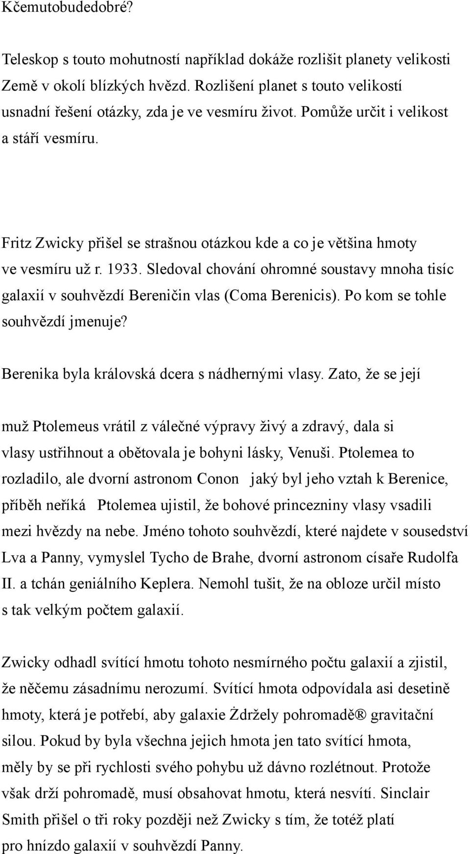 Fritz Zwicky přišel se strašnou otázkou kde a co je většina hmoty ve vesmíru už r. 1933. Sledoval chování ohromné soustavy mnoha tisíc galaxií v souhvězdí Bereničin vlas (Coma Berenicis).