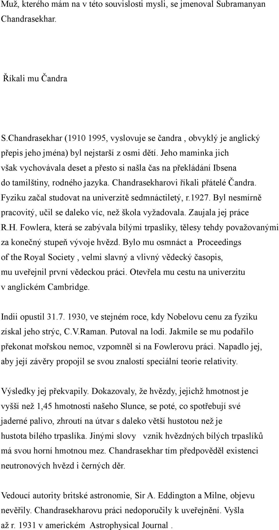 Jeho maminka jich však vychovávala deset a přesto si našla čas na překládání Ibsena do tamilštiny, rodného jazyka. Chandrasekharovi říkali přátelé Čandra.