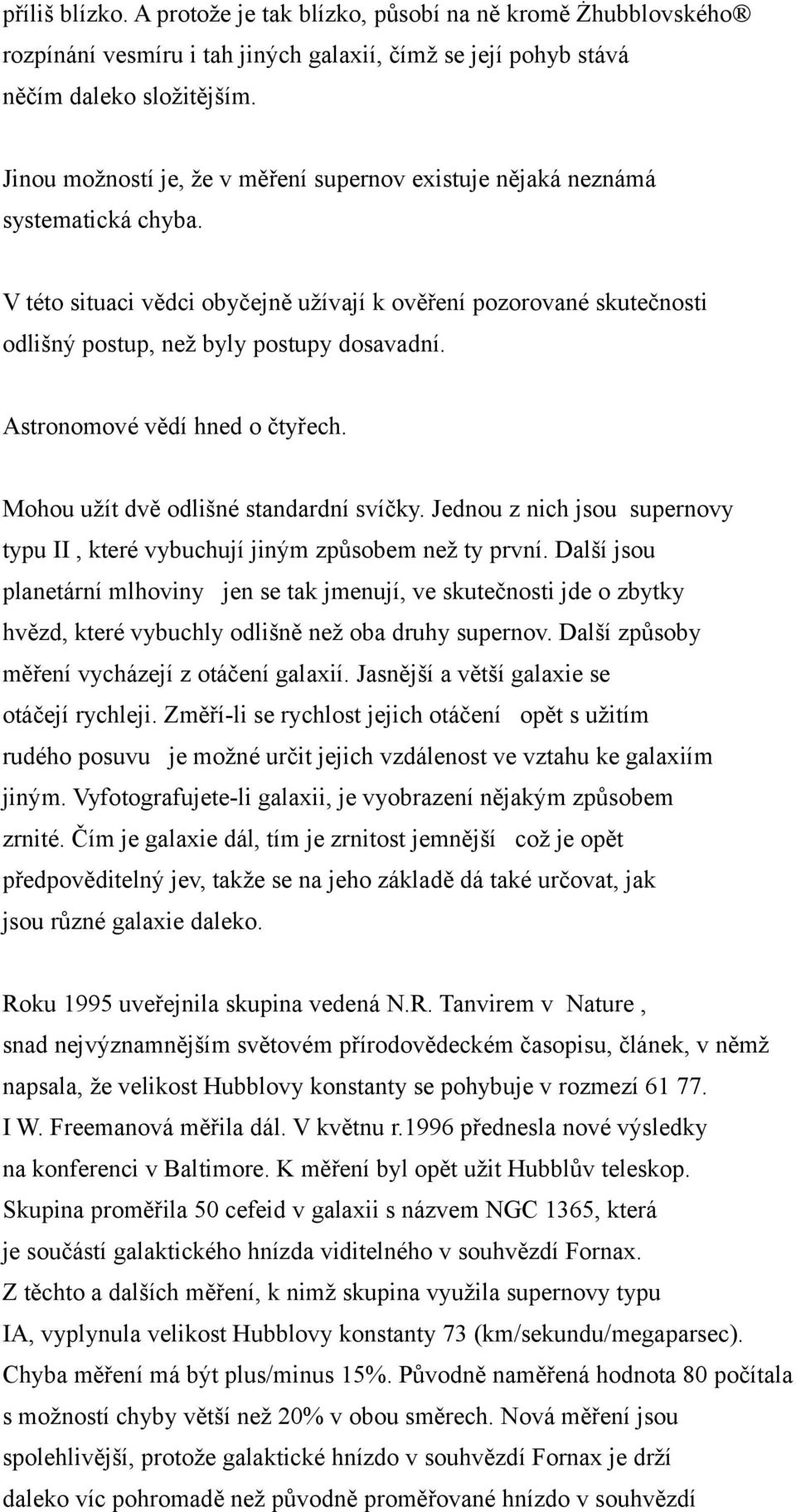 Astronomové vědí hned o čtyřech. Mohou užít dvě odlišné standardní svíčky. Jednou z nich jsou supernovy typu II, které vybuchují jiným způsobem než ty první.