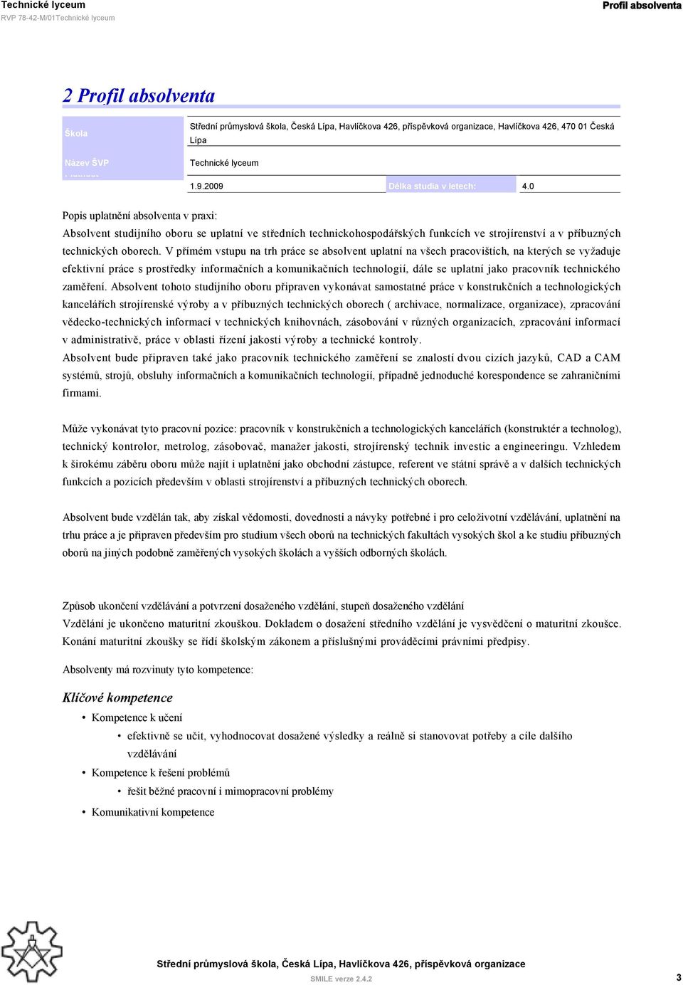 V přímém vstupu na trh práce se absolvent uplatní na všech pracovištích, na kterých se vyžaduje efektivní práce s prostředky informačních a komunikačních technologií, dále se uplatní jako pracovník