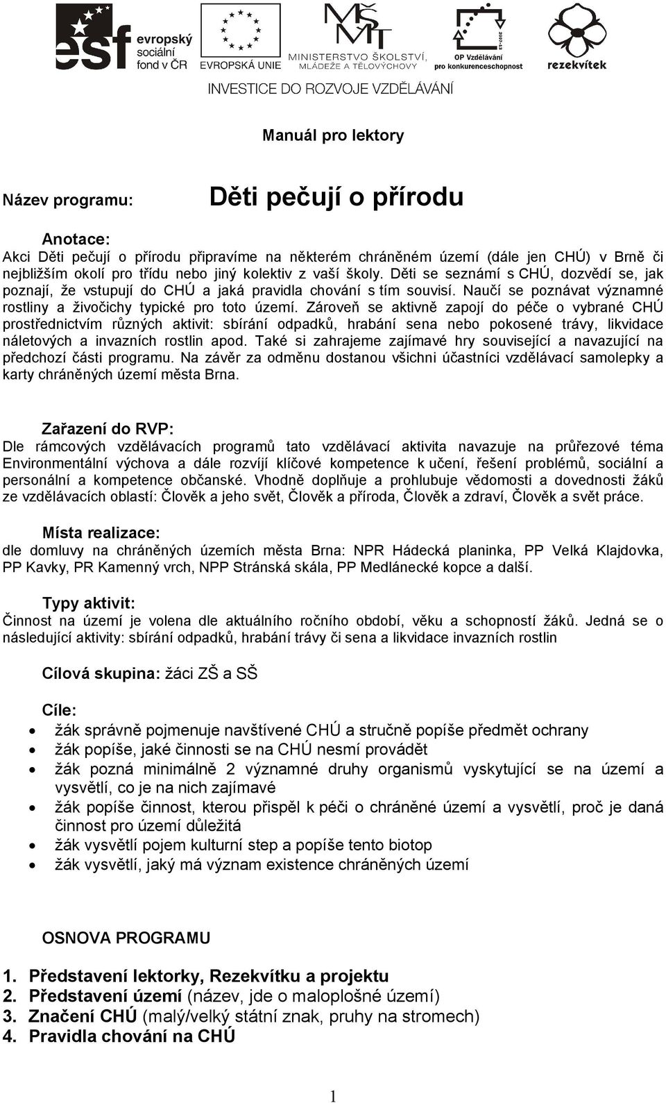 Zároveň se aktivně zapojí do péče o vybrané CHÚ prostřednictvím různých aktivit: sbírání odpadků, hrabání sena nebo pokosené trávy, likvidace náletových a invazních rostlin apod.