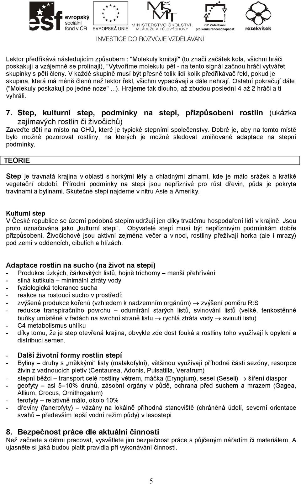 Ostatní pokračují dále ("Molekuly poskakují po jedné noze"...). Hrajeme tak dlouho, až zbudou poslední 4 až 2 hráči a ti vyhráli. 7.