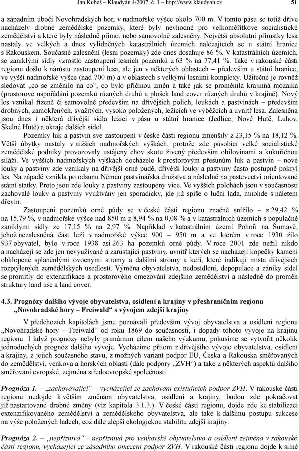 Největší absolutní přírůstky lesa nastaly ve velkých a dnes vylidněných katastrálních územích nalézajících se u státní hranice s Rakouskem. Současné zalesnění (lesní pozemky) zde dnes dosahuje 86 %.