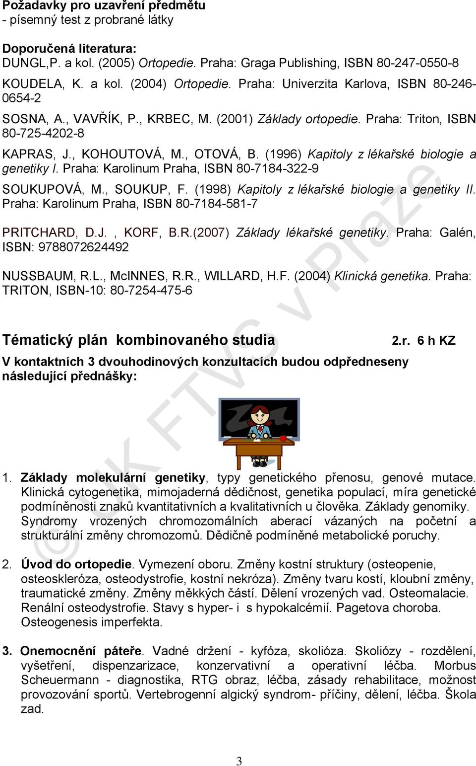 (1996) Kapitoly z lékařské biologie a genetiky I. Praha: Karolinum Praha, ISBN 80-7184-322-9 SOUKUPOVÁ, M., SOUKUP, F. (1998) Kapitoly z lékařské biologie a genetiky II.