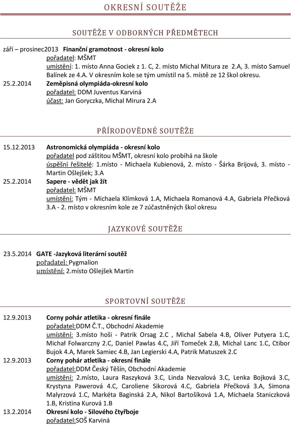 A PŘÍRODOVĚDNÉ SOUTĚŽE 15.12.2013 Astronomická olympiáda - okresní kolo pořadatel pod záštitou MŠMT, okresní kolo probíhá na škole úspěšní řešitelé: 1.místo - Michaela Kubienová, 2.