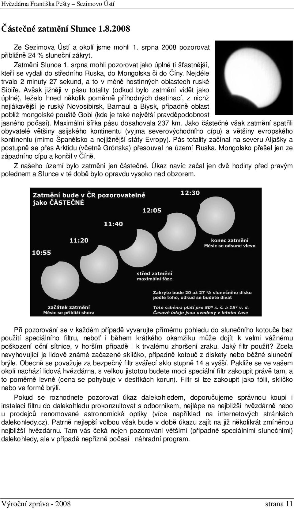 Avšak jižněji v pásu totality (odkud bylo zatmění vidět jako úplné), leželo hned několik poměrně příhodných destinací, z nichž nejlákavější je ruský Novosibirsk, Barnaul a Biysk, případně oblast