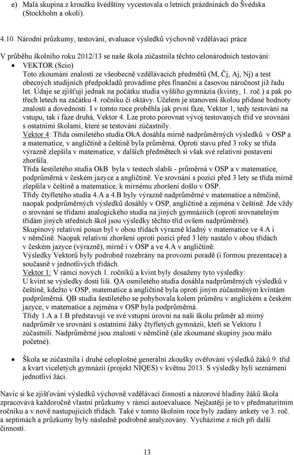 ze všeobecně vzdělávacích předmětů (M, Čj, Aj, Nj) a test obecných studijních předpokladů provádíme přes finanční a časovou náročnost již řadu let.