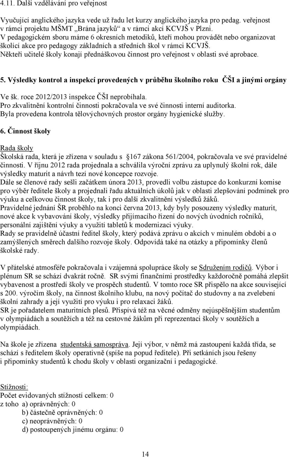 Někteří učitelé školy konají přednáškovou činnost pro veřejnost v oblasti své aprobace. 5. Výsledky kontrol a inspekcí provedených v průběhu školního roku ČŠI a jinými orgány Ve šk.