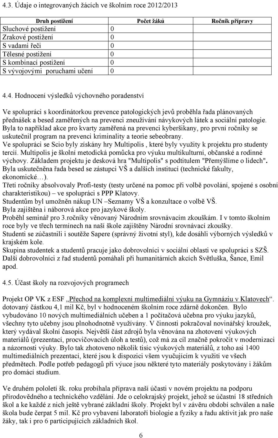 4. Hodnocení výsledků výchovného poradenství Ve spolupráci s koordinátorkou prevence patologických jevů proběhla řada plánovaných přednášek a besed zaměřených na prevenci zneužívání návykových látek