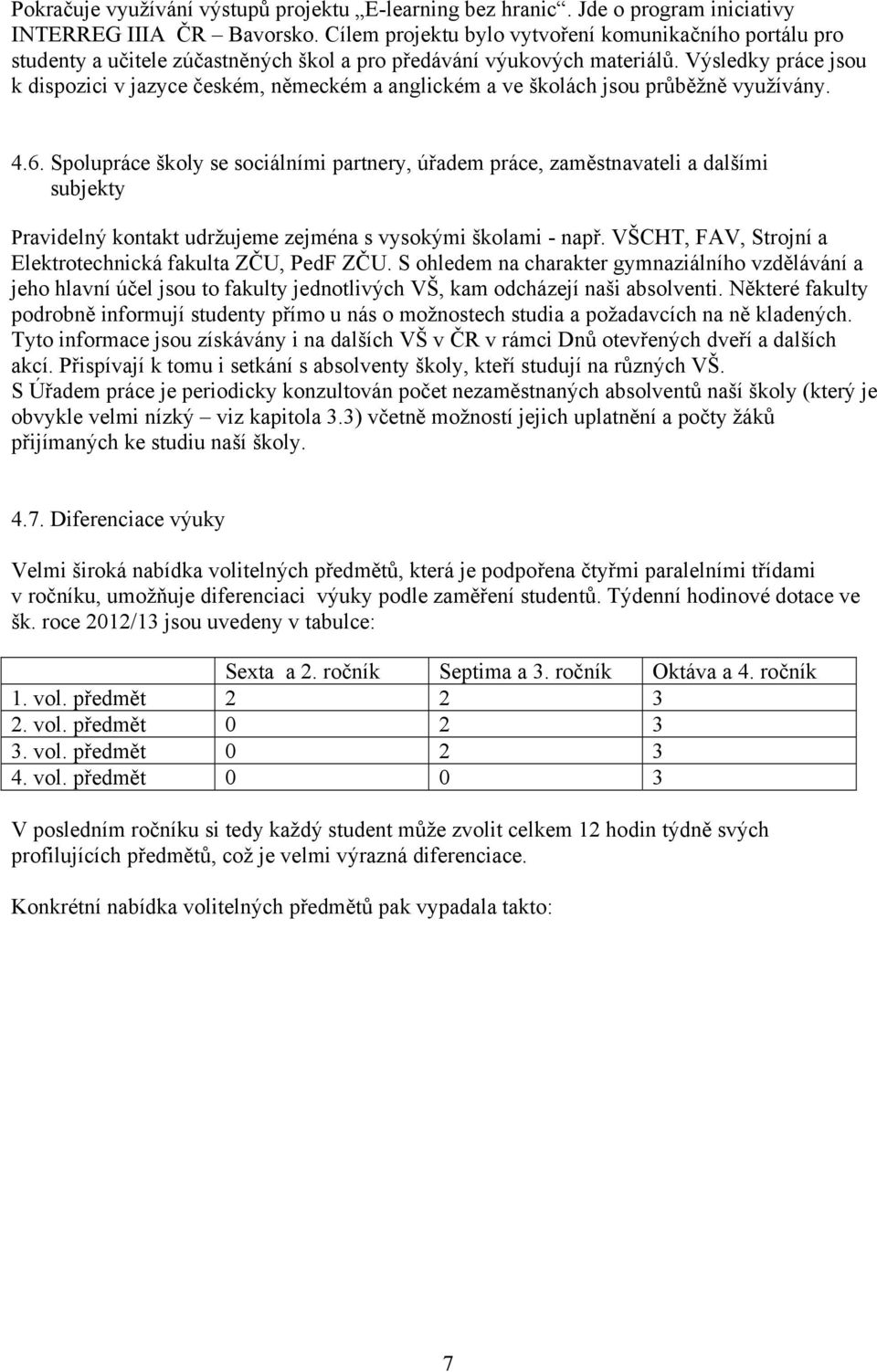 Výsledky práce jsou k dispozici v jazyce českém, německém a anglickém a ve školách jsou průběžně využívány. 4.6.