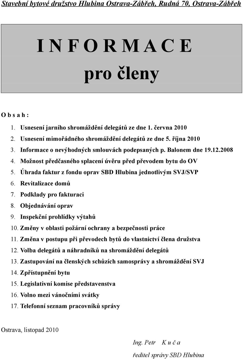 Možnost předčasného splacení úvěru před převodem bytu do OV 5. Úhrada faktur z fondu oprav SBD Hlubina jednotlivým SVJ/SVP 6. Revitalizace domů 7. Podklady pro fakturaci 8. Objednávání oprav 9.