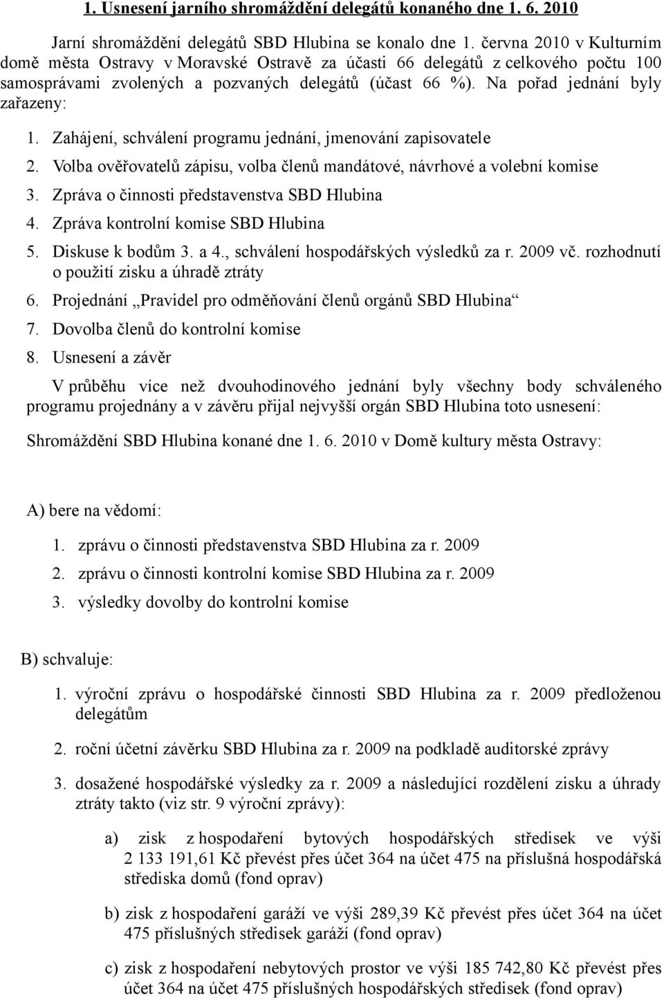 Zahájení, schválení programu jednání, jmenování zapisovatele 2. Volba ověřovatelů zápisu, volba členů mandátové, návrhové a volební komise 3. Zpráva o činnosti představenstva SBD Hlubina 4.