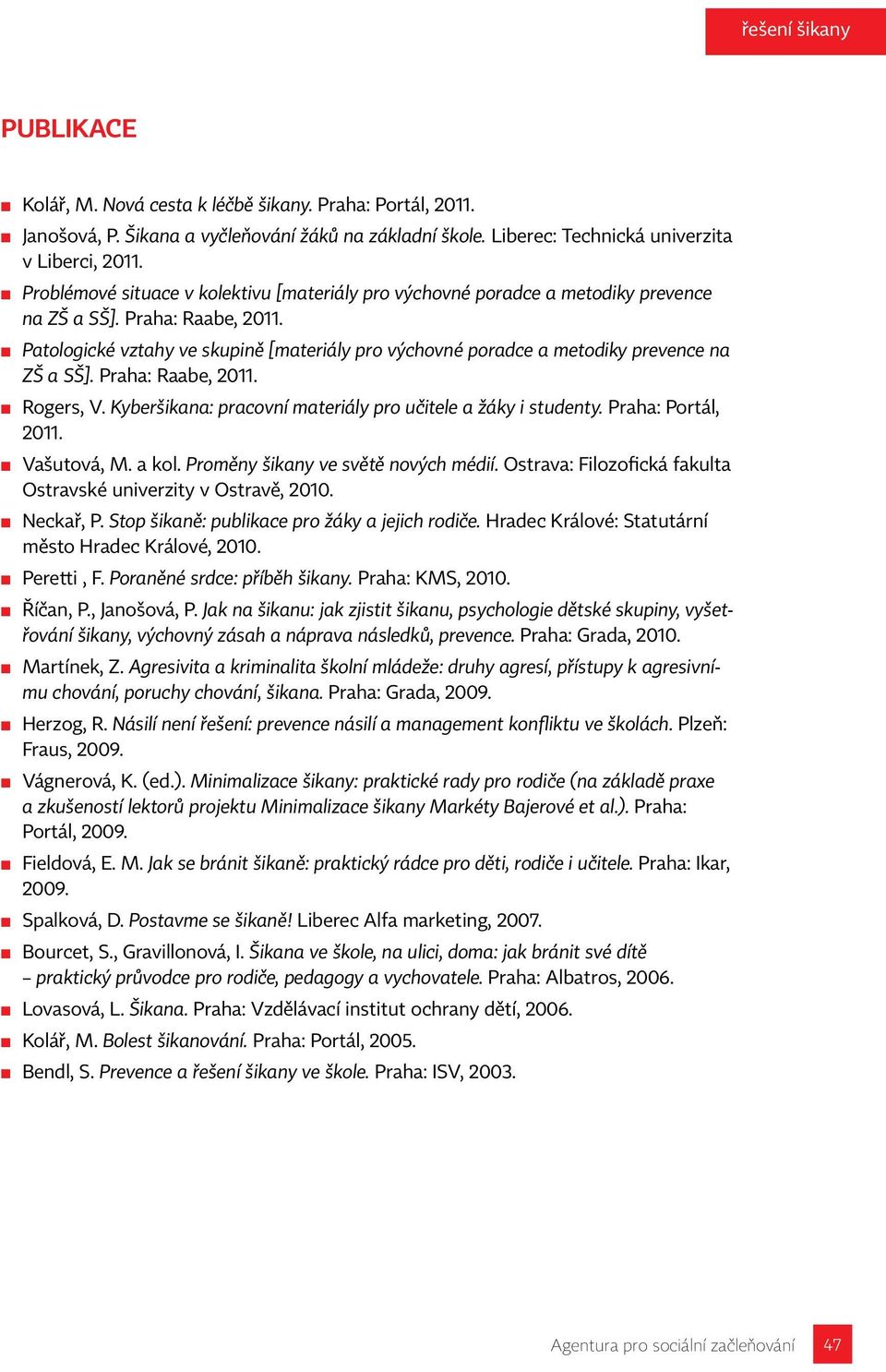 Patologické vztahy ve skupině [materiály pro výchovné poradce a metodiky prevence na ZŠ a SŠ]. Praha: Raabe, 2011. Rogers, V. Kyberšikana: pracovní materiály pro učitele a žáky i studenty.