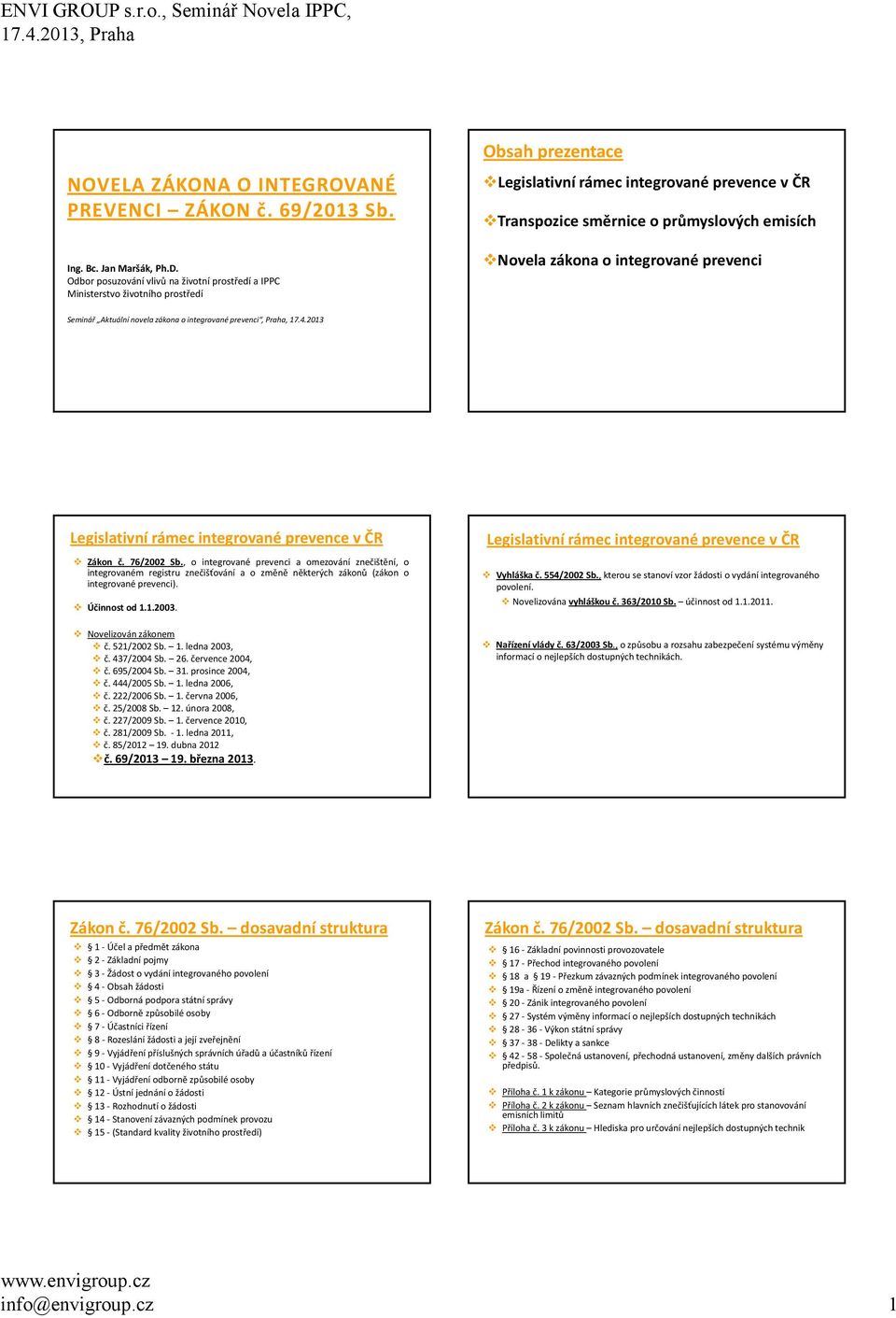 zákona o integrované prevenci Seminář Aktuální novela zákona o integrované prevenci, Praha, 17.4.2013 Legislativní rámec integrované prevence v ČR Zákon č. 76/2002 Sb.