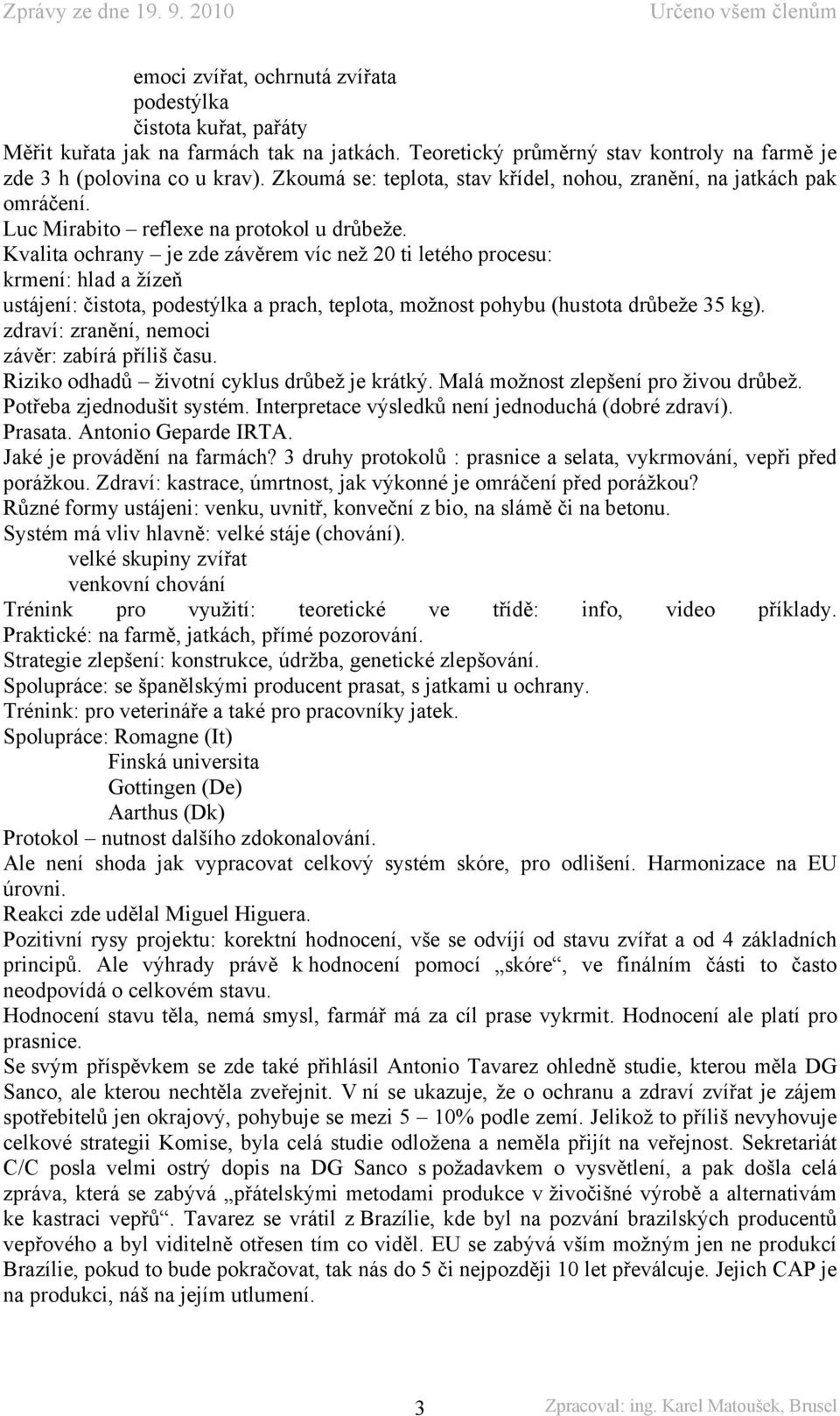 Kvalita ochrany je zde závěrem víc než 20 ti letého procesu: krmení: hlad a žízeň ustájení: čistota, podestýlka a prach, teplota, možnost pohybu (hustota drůbeže 35 kg).