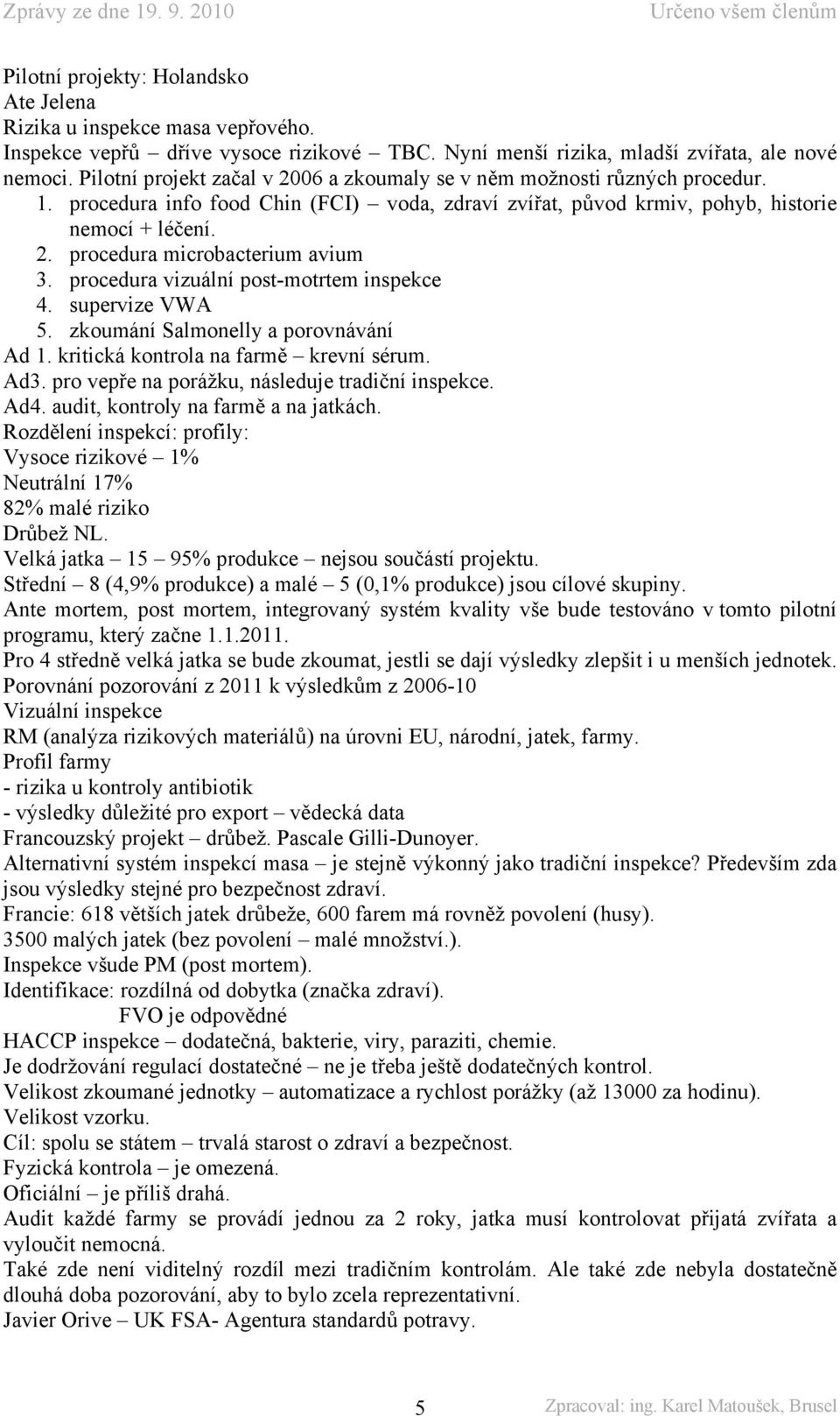 procedura vizuální post-motrtem inspekce 4. supervize VWA 5. zkoumání Salmonelly a porovnávání Ad 1. kritická kontrola na farmě krevní sérum. Ad3. pro vepře na porážku, následuje tradiční inspekce.