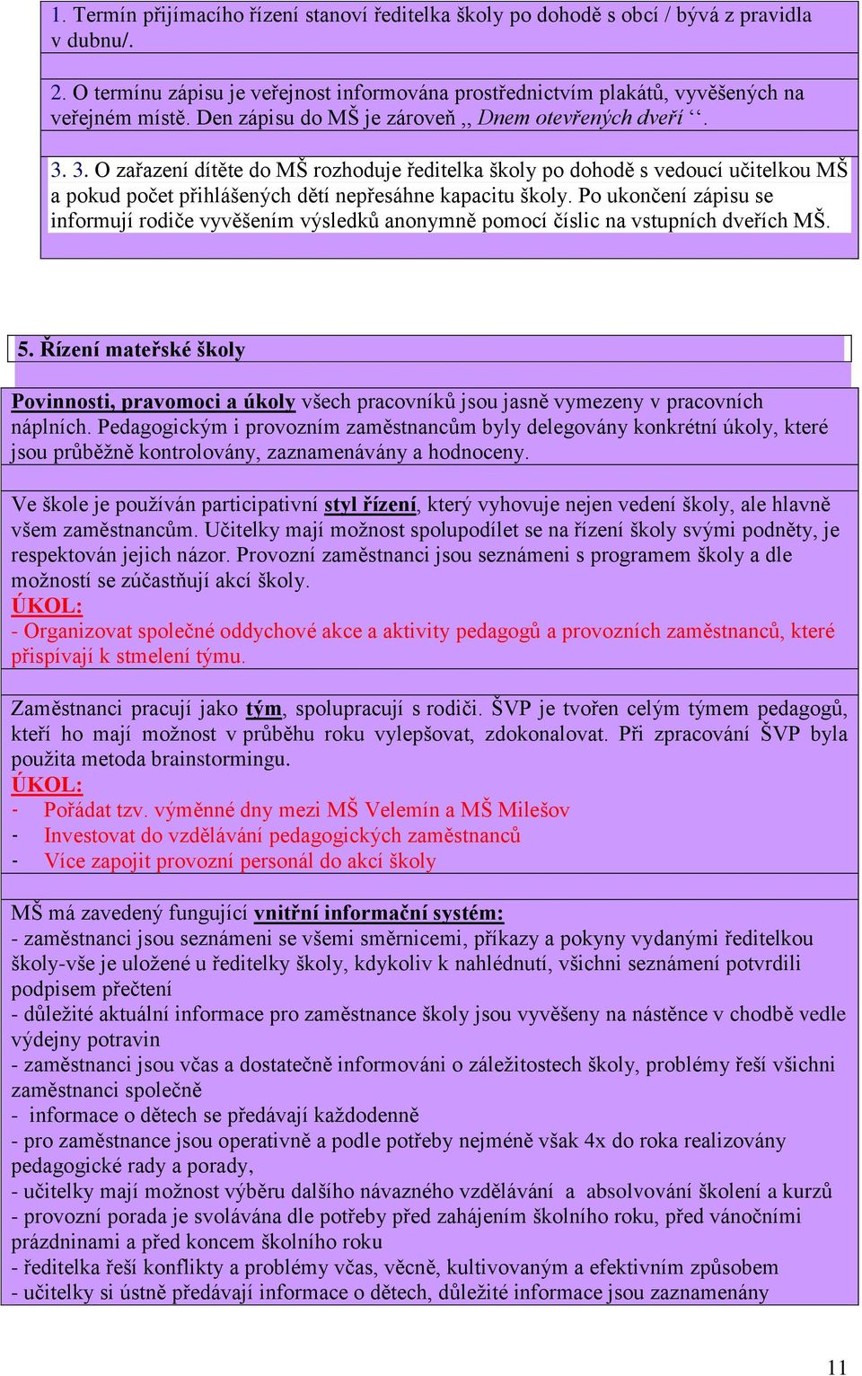 Po ukončení zápisu se informují rodiče vyvěšením výsledků anonymně pomocí číslic na vstupních dveřích MŠ. 5.