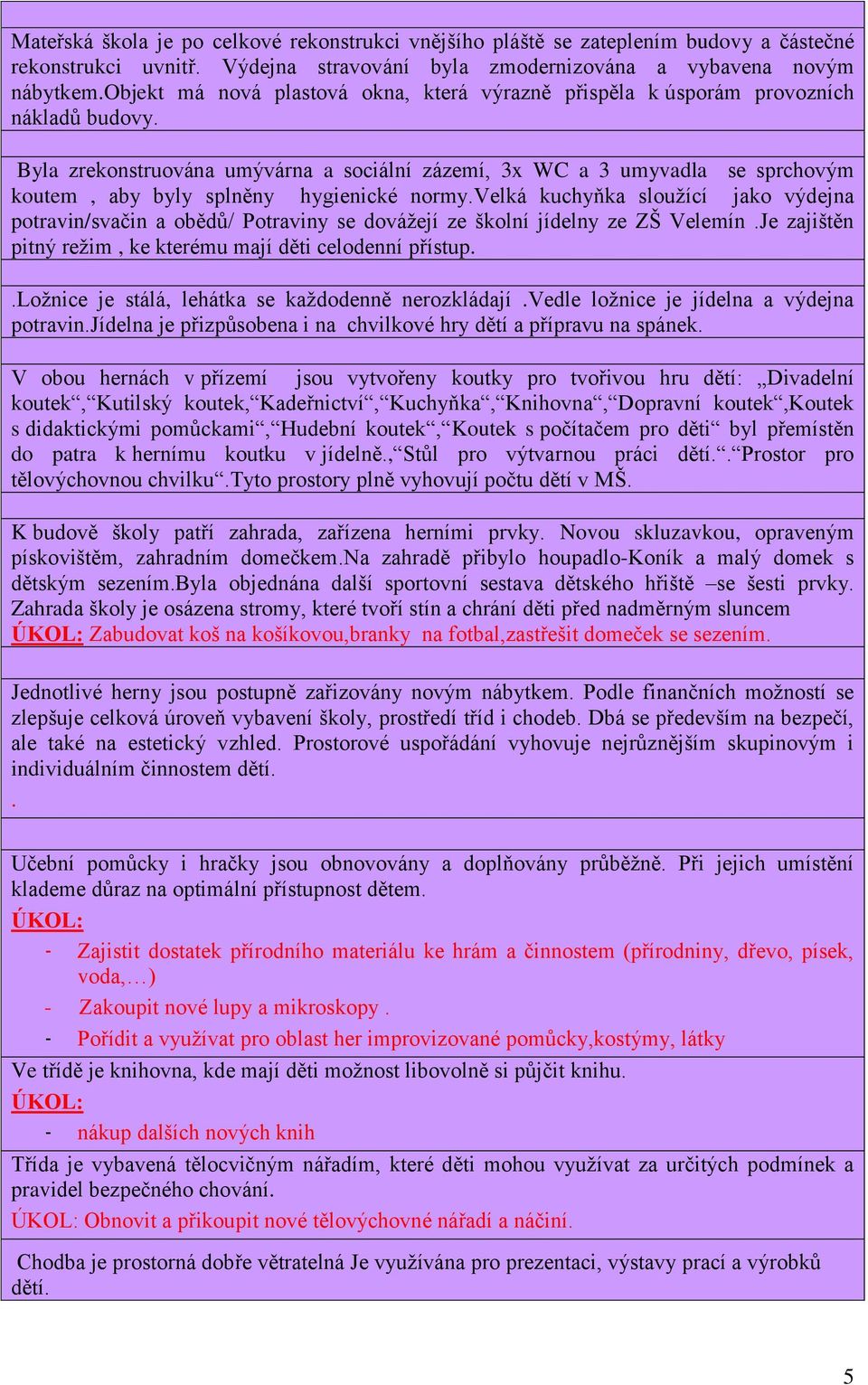 Byla zrekonstruována umývárna a sociální zázemí, 3x WC a 3 umyvadla se sprchovým koutem, aby byly splněny hygienické normy.