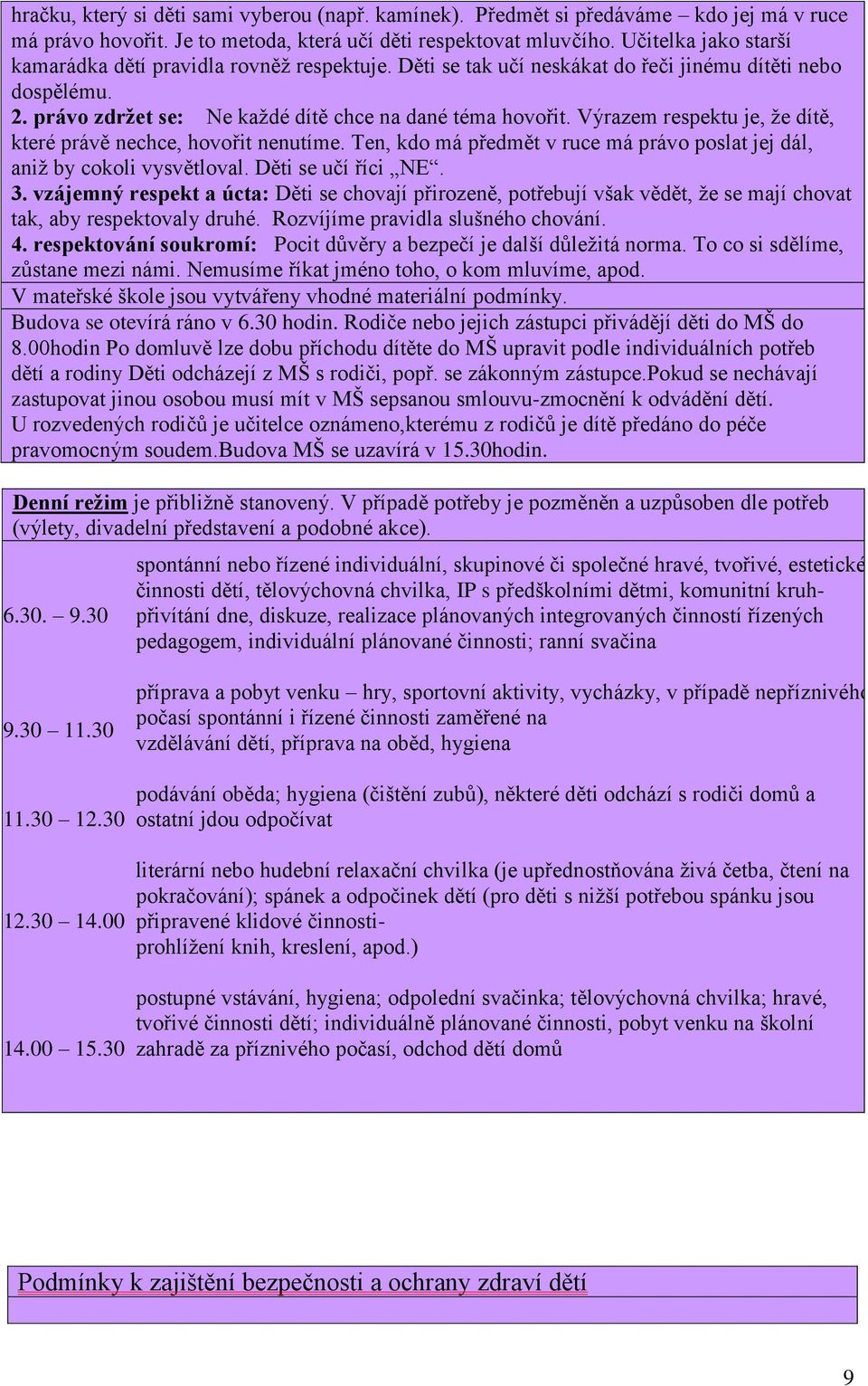 Výrazem respektu je, že dítě, které právě nechce, hovořit nenutíme. Ten, kdo má předmět v ruce má právo poslat jej dál, aniž by cokoli vysvětloval. Děti se učí říci NE. 3.