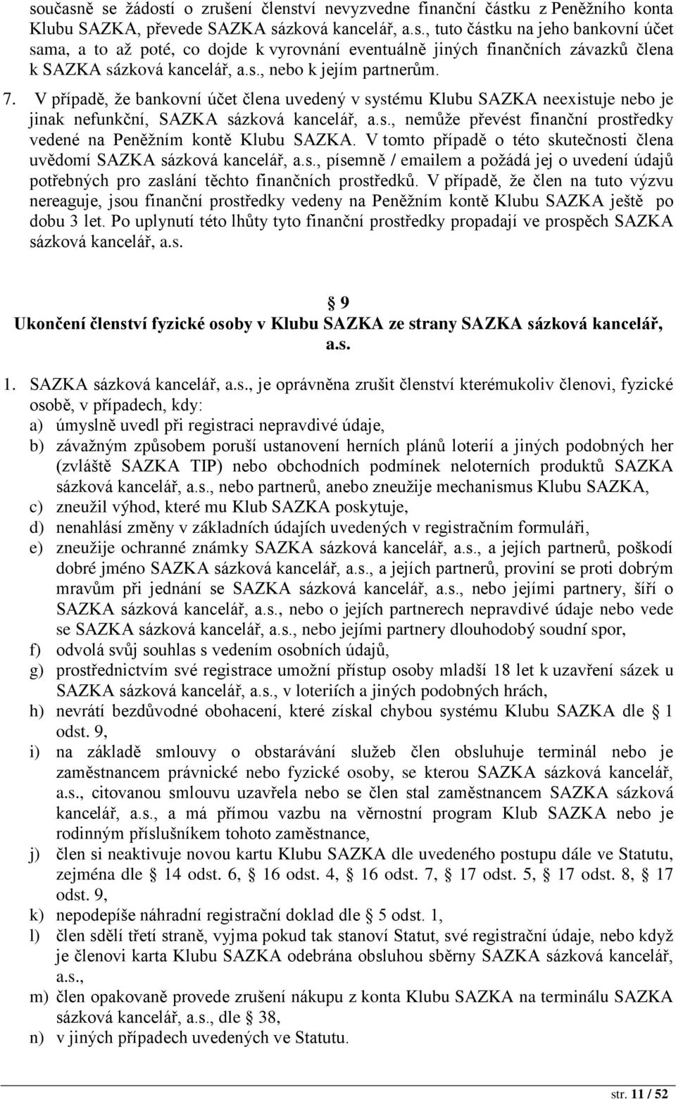 V tomto případě o této skutečnosti člena uvědomí SAZKA sázková kancelář, a.s., písemně / emailem a požádá jej o uvedení údajů potřebných pro zaslání těchto finančních prostředků.