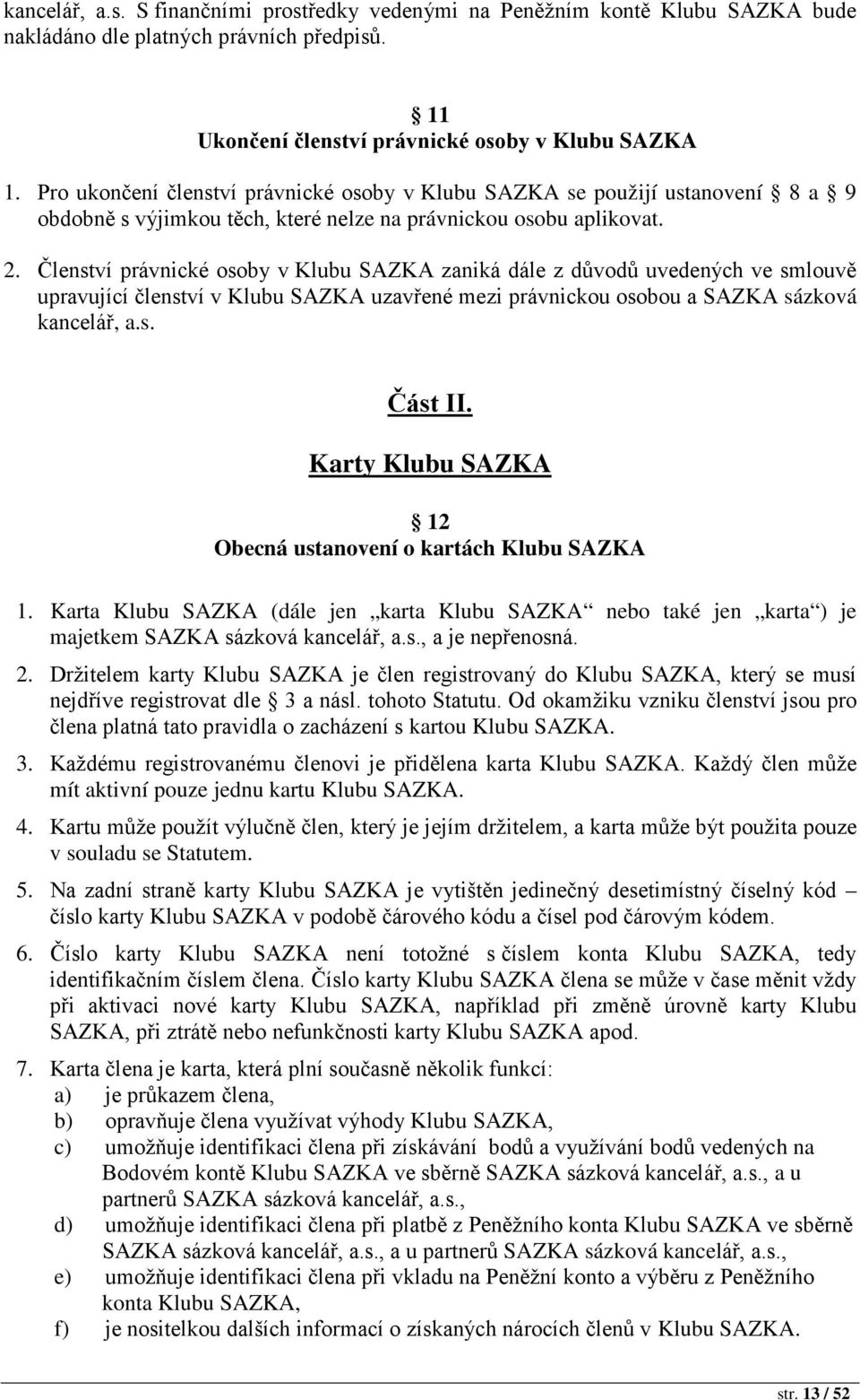 Členství právnické osoby v Klubu SAZKA zaniká dále z důvodů uvedených ve smlouvě upravující členství v Klubu SAZKA uzavřené mezi právnickou osobou a SAZKA sázková kancelář, a.s. Část II.