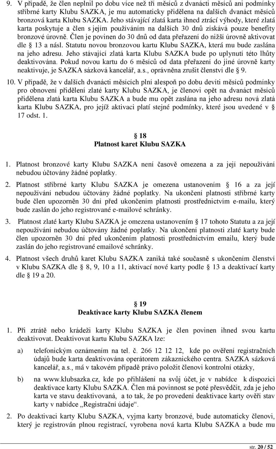 Člen je povinen do 30 dnů od data přeřazení do nižší úrovně aktivovat dle 13 a násl. Statutu novou bronzovou kartu Klubu SAZKA, která mu bude zaslána na jeho adresu.