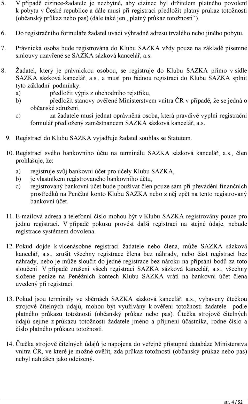 Právnická osoba bude registrována do Klubu SAZKA vždy pouze na základě písemné smlouvy uzavřené se SAZKA sázková kancelář, a.s. 8.