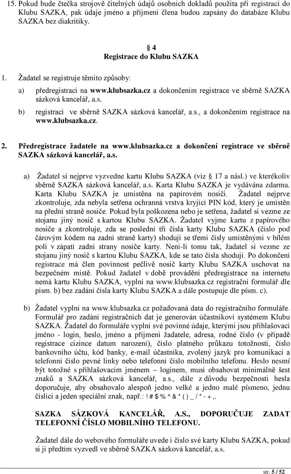 s., a dokončením registrace na www.klubsazka.cz. 2. Předregistrace žadatele na www.klubsazka.cz a dokončení registrace ve sběrně SAZKA sázková kancelář, a.s. a) Žadatel si nejprve vyzvedne kartu Klubu SAZKA (viz 17 a násl.