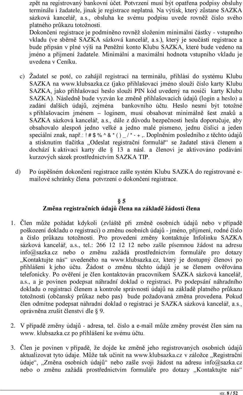 Minimální a maximální hodnota vstupního vkladu je uvedena v Ceníku. c) Žadatel se poté, co zahájil registraci na terminálu, přihlásí do systému Klubu SAZKA na www.klubsazka.