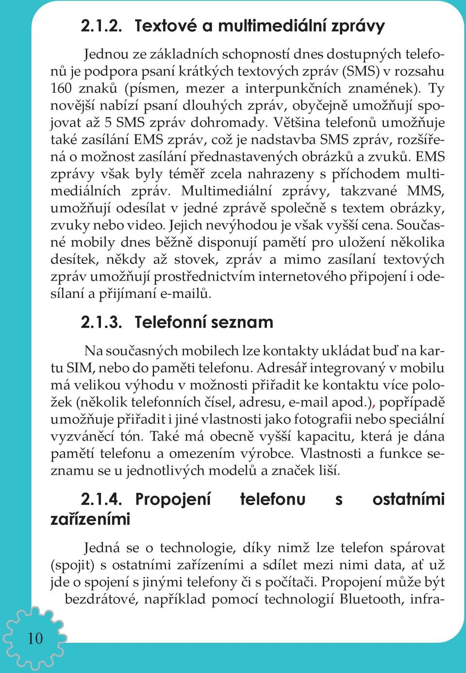 Většina telefonů umožňuje také zasílání EMS zpráv, což je nadstavba SMS zpráv, rozšířená o možnost zasílání přednastavených obrázků a zvuků.