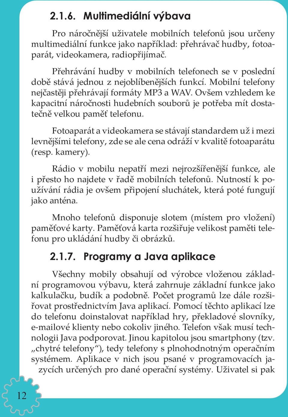 Ovšem vzhledem ke kapacitní náročnosti hudebních souborů je potřeba mít dostatečně velkou paměť telefonu.