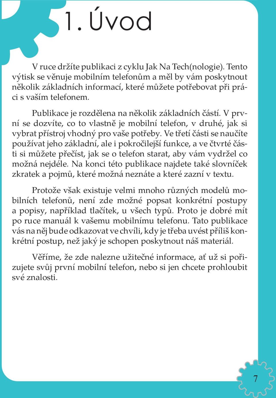 V první se dozvíte, co to vlastně je mobilní telefon, v druhé, jak si vybrat přístroj vhodný pro vaše potřeby.