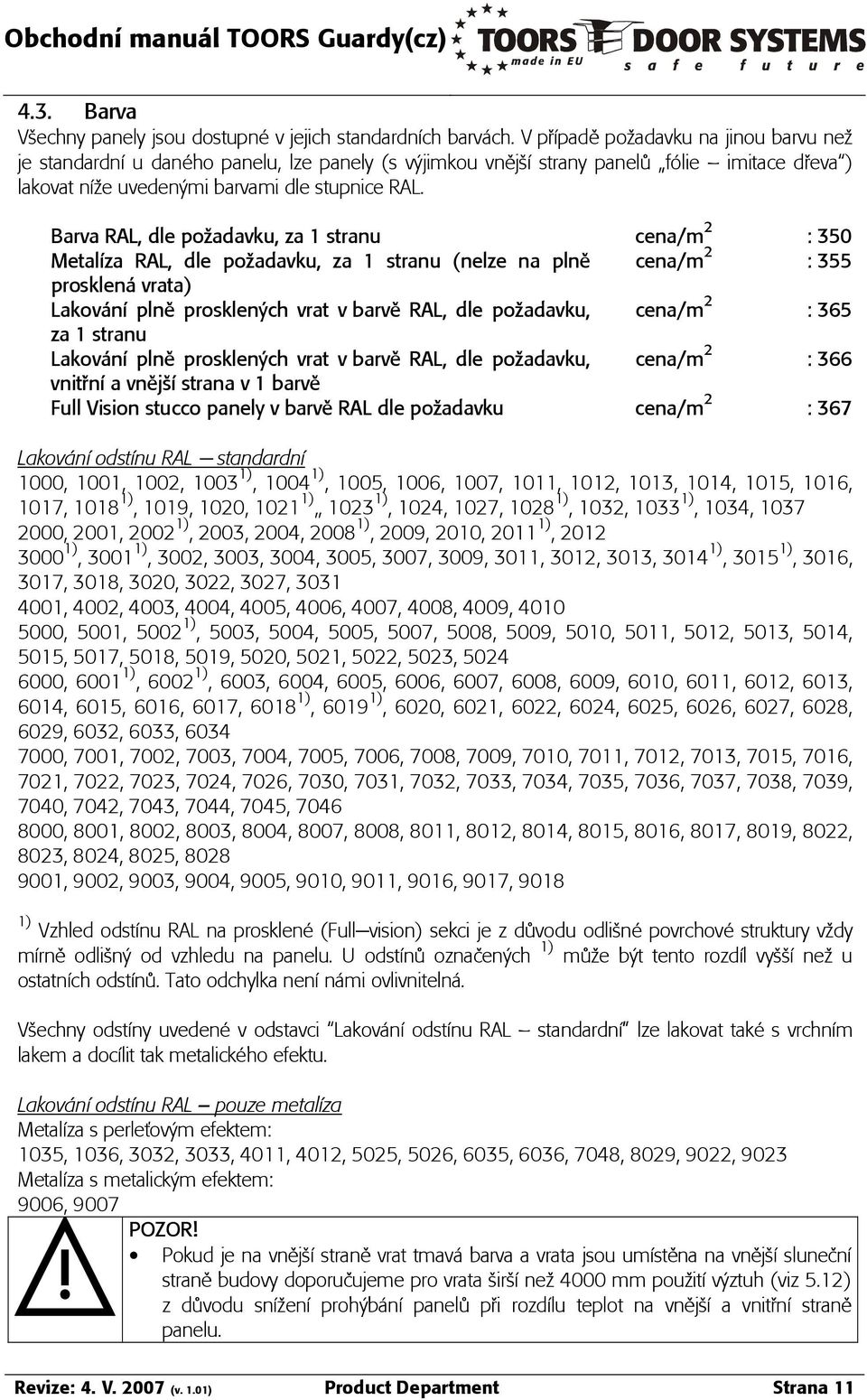 Barva RAL, dle poòadavku, za 1 stranu cena/m 2 : 350 MetalÁza RAL, dle poòadavku, za 1 stranu (nelze na plnê cena/m 2 : 355 prosklen vrata) Lakov ná plnê prosklen ch vrat v barvê RAL, dle poòadavku,