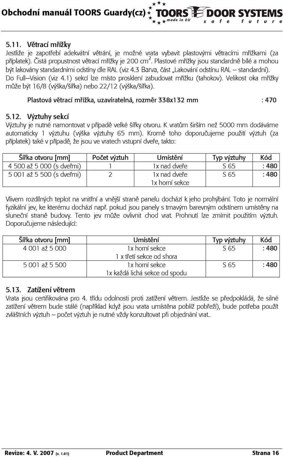 1) sekcá lze másto prosklená zabudovat múáòku (tahokov). Velikost oka múáòky mûòe b t 16/8 (v îka/îáúka) nebo 22/12 (v îka/îáúka). Plastov vêtracá múáòka, uzavárateln, rozmêr 338x132 mm : 470 5.12. V ztuhy sekcá V ztuhy je nutn namontovat v púápadê velk îáúky otvoru.