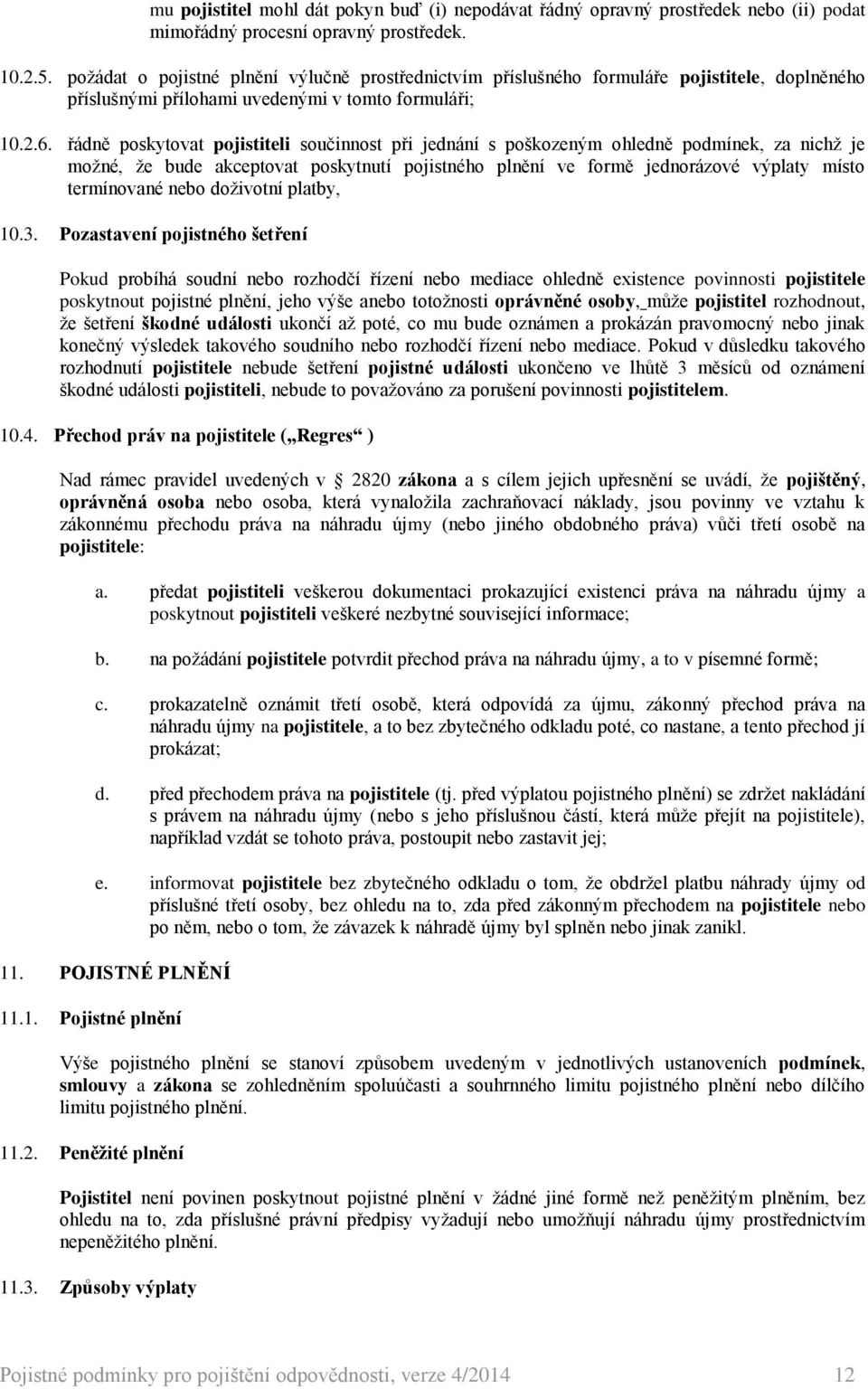 řádně poskytovat pojistiteli součinnost při jednání s poškozeným ohledně podmínek, za nichž je možné, že bude akceptovat poskytnutí pojistného plnění ve formě jednorázové výplaty místo termínované