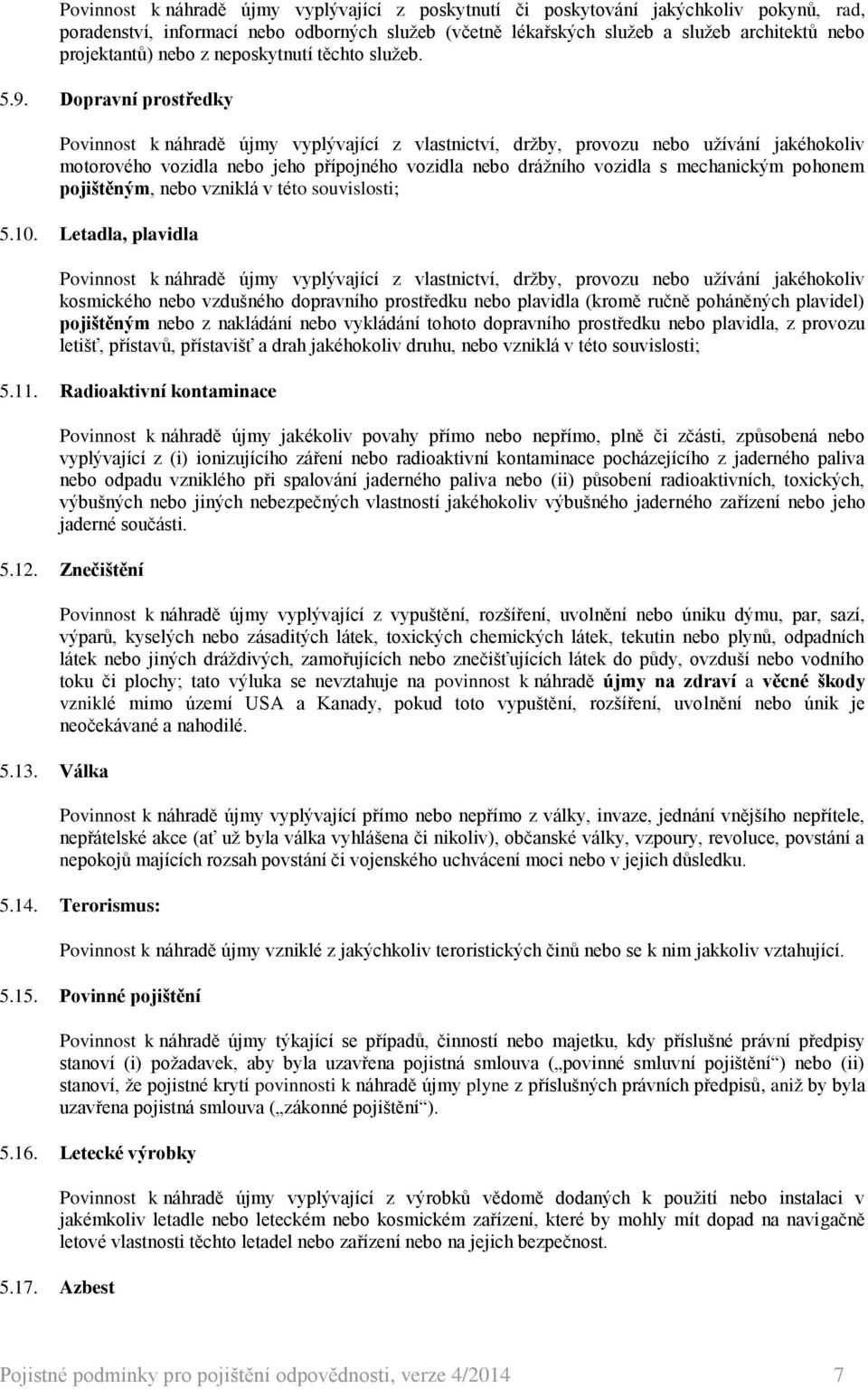 Dopravní prostředky Povinnost k náhradě újmy vyplývající z vlastnictví, držby, provozu nebo užívání jakéhokoliv motorového vozidla nebo jeho přípojného vozidla nebo drážního vozidla s mechanickým