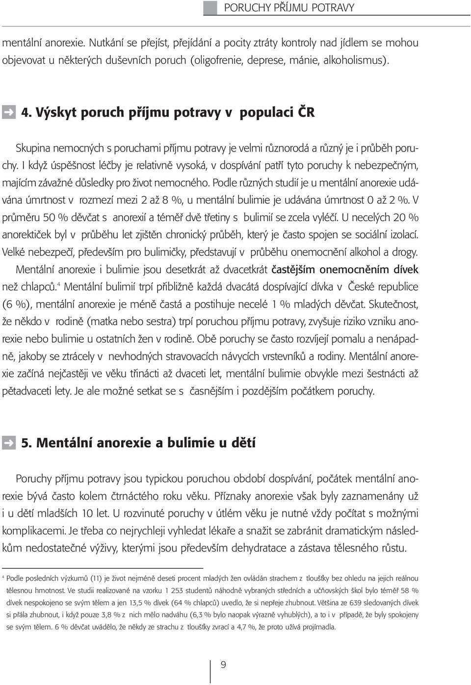 I když úspěšnost léčby je relativně vysoká, v dospívání patří tyto poruchy k nebezpečným, majícím závažné důsledky pro život nemocného.