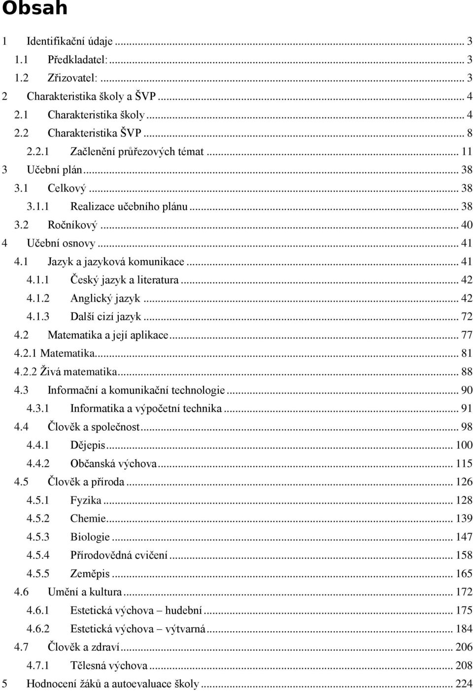 1.2 Anglický jazyk... 42 4.1.3 Další cizí jazyk... 72 4.2 Matematika a její aplikace... 77 4.2.1 Matematika... 81 4.2.2 Živá matematika... 88 4.3 Informační a komunikační technologie... 90 4.3.1 Informatika a výpočetní technika.