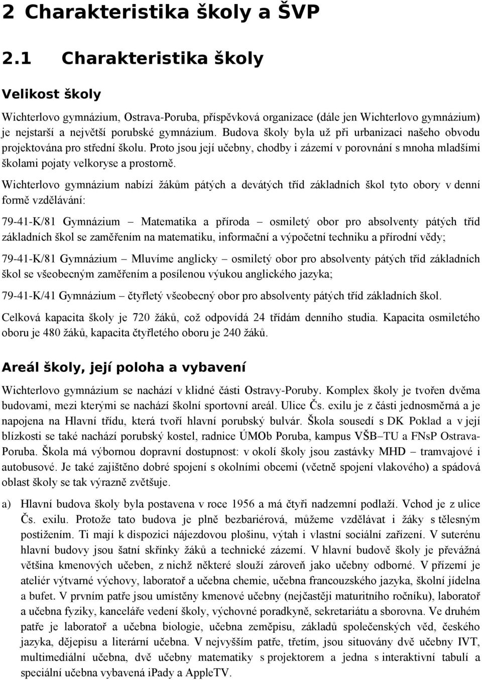 Budova školy byla už při urbanizaci našeho obvodu projektována pro střední školu. Proto jsou její učebny, chodby i zázemí v porovnání s mnoha mladšími školami pojaty velkoryse a prostorně.