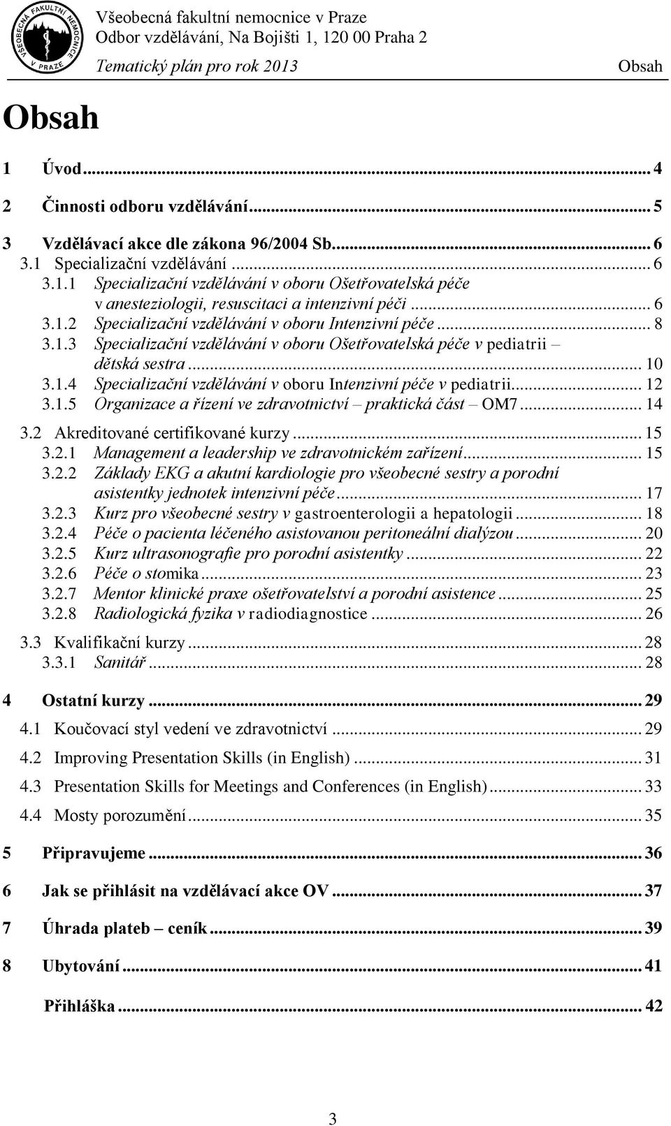 .. 12 3.1.5 Organizace a řízení ve zdravotnictví praktická část OM7... 14 3.2 Akreditované certifikované kurzy... 15 3.2.1 Management a leadership ve zdravotnickém zařízení... 15 3.2.2 Základy EKG a akutní kardiologie pro všeobecné sestry a porodní asistentky jednotek intenzivní péče.