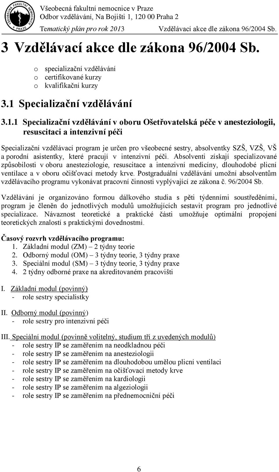 1 Specializační vzdělávání v oboru Ošetřovatelská péče v anesteziologii, resuscitaci a intenzivní péči Specializační vzdělávací program je určen pro všeobecné sestry, absolventky SZŠ, VZŠ, VŠ a