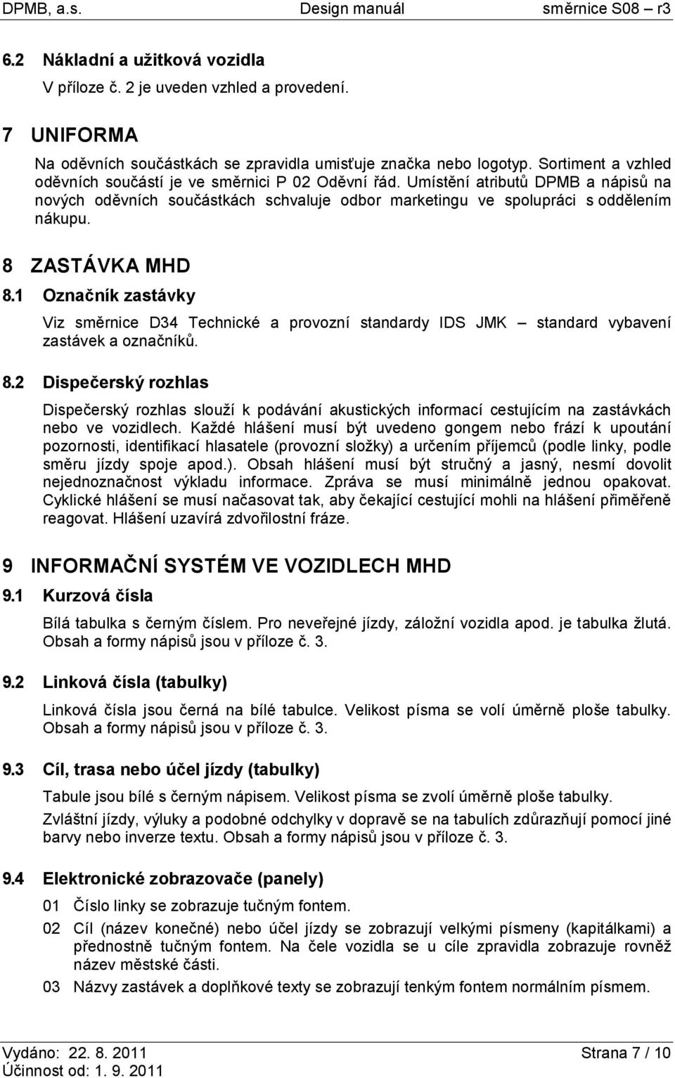 8 ZASTÁVKA MHD 8.1 Označník zastávky Viz směrnice D34 Technické a provozní standardy IDS JMK standard vybavení zastávek a označníků. 8.2 Dispečerský rozhlas Dispečerský rozhlas slouží k podávání akustických informací cestujícím na zastávkách nebo ve vozidlech.